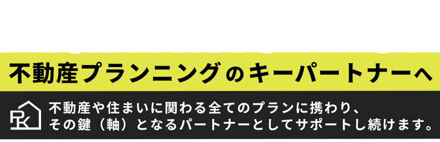 Planning Key 不動産プランニングのキーパートナーへ　不動産や住まいに関わる全てのプランに携わり、その鍵（軸）となるパートナーとしてサポートし続けます。